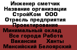 Инженер-сметчик › Название организации ­ СтройКом, ООО › Отрасль предприятия ­ Проектирование › Минимальный оклад ­ 1 - Все города Работа » Вакансии   . Ханты-Мансийский,Белоярский г.